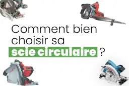 Quelle scie circulaire choisir pour éviter les erreurs coûteuses ?