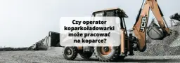 Czy operator koparko-ładowarki może pracować na koparce? Fakty