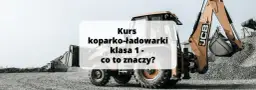 Uprawnienia na koparko-ładowarki klasy 1: co musisz wiedzieć?