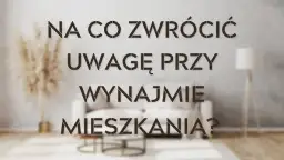 Wynajem mieszkania na co zwracać uwagę, aby uniknąć problemów