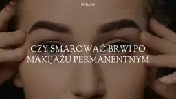 Jak dbać o brwi po makijażu permanentnym, aby uniknąć błędów?