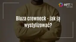 Crewneck: co to jest i jak nosić? Odkryj klasyk mody casualowej