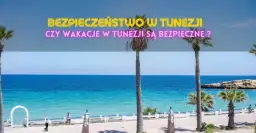 Tunezja wakacje czy jest bezpiecznie? Oto co musisz wiedzieć