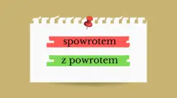 Z powrotem czy spowrotem? Poznaj jedyną poprawną pisownię!
