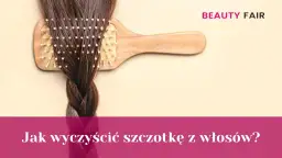 Jak wyczyścić szczotkę do włosów? Poradnik dla każdego typu!