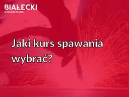 BIAŁECKI WELDER CENTER: Jaki kurs spawania wybrać? Dowiedz się, gdzie zrobić kurs spawacza i rozpocznij karierę w zawodzie.