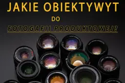 Jakie obiektywy wybrać? Porównanie typów, zastosowań i najlepszych opcji dla każdego fotografa