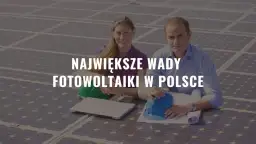 Wady fotowoltaiki w Polsce: Ciemne strony słońca?