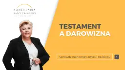 Testament czy darowizna – co wybrać, aby nie żałować decyzji?