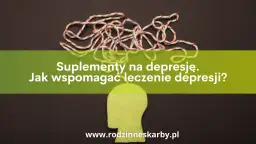 Suplementy na depresję: Co działa i jak bezpiecznie wspierać leczenie?