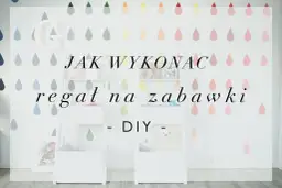Jak zrobić regał na zabawki - proste kroki, które zaoszczędzą miejsce