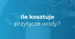 Przyłącza wody - jaki jest koszt przyłączenia wody do domu?