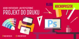 Jak przygotować plik do druku w Photoshop, aby uniknąć błędów drukarskich