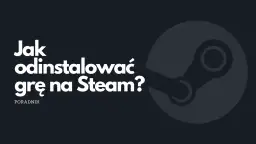 Jak odinstalować grę ze Steam i uniknąć problemów z biblioteką