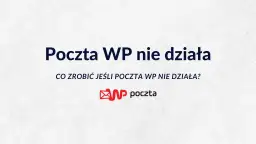 Poczta WP nie działa? Oto sprawdzone sposoby na rozwiązanie problemów