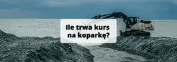 Kurs na koparkę ile trwa? Sprawdź, ile godzin zajmie Ci szkolenie