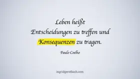Leben heißt Entscheidungen treffen und Konsequenzen tragen. Ein Zitat von Paulo Coelho, das Pragmatismus verkörpert.