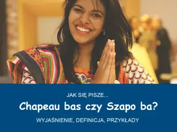 Uśmiechnięta kobieta w kolorowym stroju pyta: "Jak się pisze... Chapeau bas czy Szapo ba?". Wyjaśnienie, definicja, przykłady.