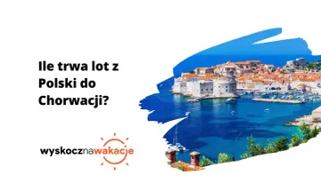 Ile trwa lot z Polski do Chorwacji? Piękne widoki Dubrownika zachęcają do szybkiego planowania podróży.