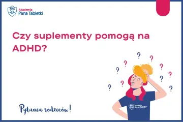 Co powie tata, gdy dziecko ma ADHD? Czy suplementy pomogą? Pytania rodziców i rozterki na Akademii Pana Tabletki.