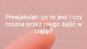 Preejakulat: co to jest i czy można przez niego zajść w ciążę?