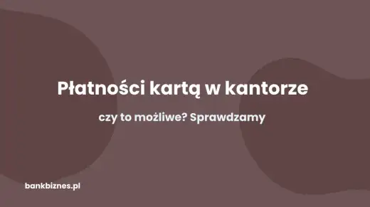 Płatność kartą w kantorze - Kiedy warto, a kiedy nie?
