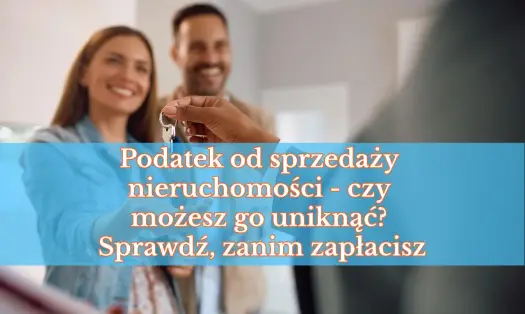 Podatek od sprzedaży nieruchomości - kiedy da się go uniknąć?