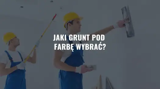 Jaki grunt pod farbę? Wybierz dobrze i uniknij błędów!