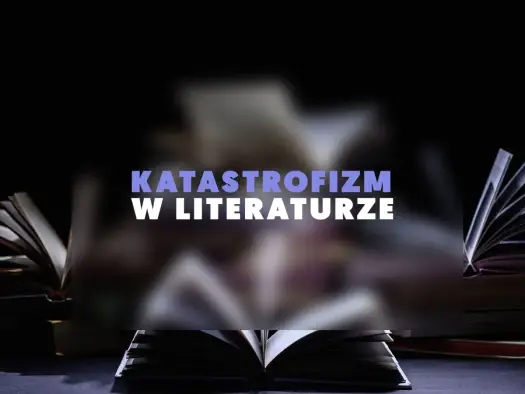 Katastrofizm w literaturze - Czym jest i jak go rozpoznać?