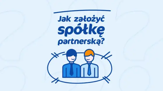 Spółka partnerska - Jak ograniczyć odpowiedzialność i założyć firmę?