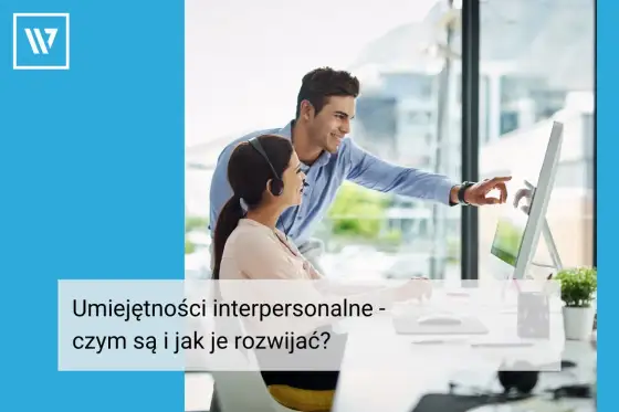 Umiejętności interpersonalne w pracy - jak je rozwijać i pokazać