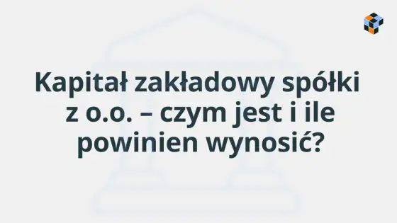 Kapitał zakładowy – czym jest i czego nie pokazuje?