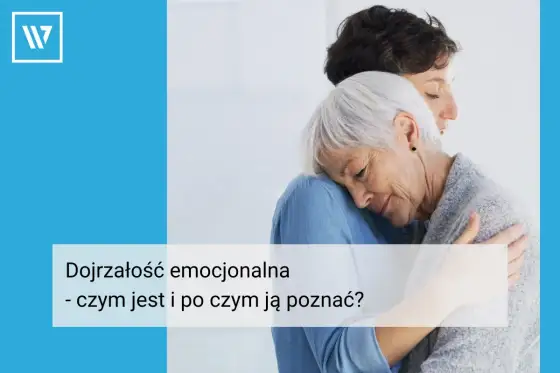 Dojrzałość emocjonalna - po czym ją poznasz i jak ją rozwijać