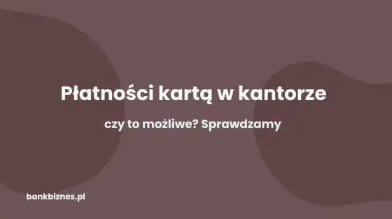 Płatność kartą w kantorze - Kiedy warto, a kiedy nie?