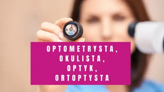 Optometrysta - Kto to? Badanie wzroku, okulista, optyk: różnice