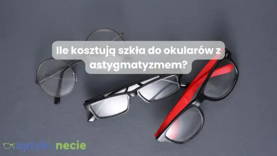 Szkła z cylindrem droższe? Prawda o cenie okularów na astygmatyzm