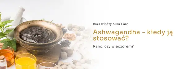 Jak zażywać ashwagandhę? Maksymalne efekty i bezpieczeństwo