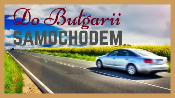 Najlepsza trasa do Bułgarii: unikaj problemów i ciesz się podróżą