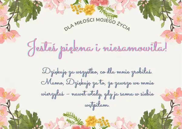 Krótka fraszka o miłości: "Jesteś piękna i niesamowita! Dziękuję za wszystko, co dla mnie zrobiłaś. Mamo, dziękuję za to, że zawsze we mnie wierzyłaś – nawet wtedy, gdy ja sama w siebie wątpiłam.