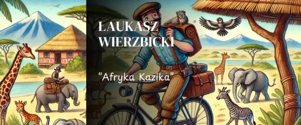 Ilustracja do "Afryka Kazika" Łukasza Wierzbickiego. Podróżnik na rowerze, zwierzęta sawanny, góry i chatka.
