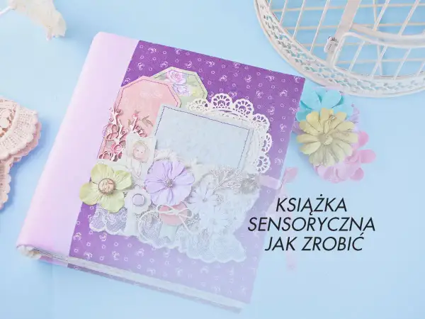 Jak zrobić książeczkę sensoryczną, która rozwija zmysły dziecka?
