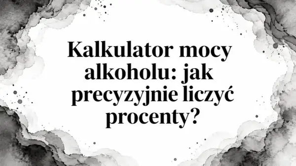 Kalkulator mocy alkoholu: jak precyzyjnie liczyć procenty? Dowiedz się, ile procent ma nalewka.