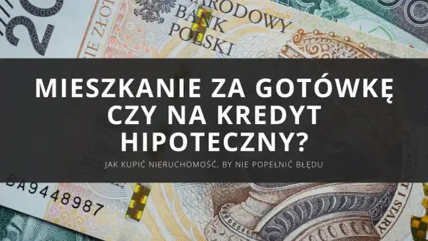 Kupno mieszkania za gotówkę czy na kredyt hipoteczny? Zastanawiasz się nad finansowaniem nieruchomości?