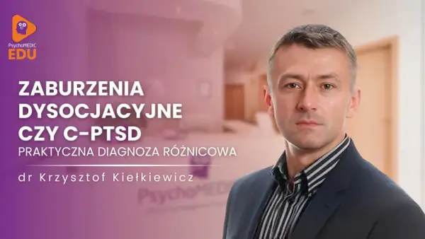 Dr Krzysztof Kiełkiewicz omawia zaburzenia dysocjacyjne i C-PTSD, podkreślając znaczenie praktycznej diagnozy różnicowej.