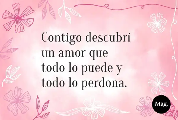 Frases para grabar a una hija: "Contigo descubrí un amor que todo lo puede y todo lo perdona." Fondo rosa con flores.