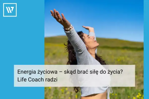Kobieta z rękami w górze na tle łąki i nieba. Tekst: "Energia życiowa – skąd brać siłę do życia? Life Coach radzi".