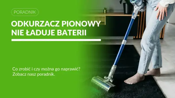 Odkurzacz pionowy nie ładuje baterii. Dowiedz się, co zrobić, gdy rozładowana bateria nie chce się ładować i czy można go naprawić.