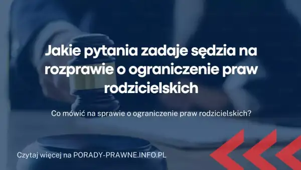 Jakie pytania zadaje sąd na sprawie o pozbawienie władzy rodzicielskiej? Dowiedz się, co naprawdę może zaskoczyć.