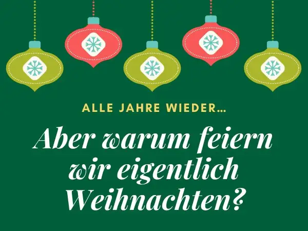 Grüner Hintergrund mit hängenden Weihnachtskugeln. Text fragt: "Alle Jahre wieder... Aber warum feiern wir eigentlich Weihnachten?