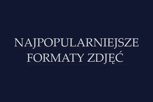 Najpopularniejsze formaty zdjęć. Dowiedz się, które z nich są najczęściej wybierane.